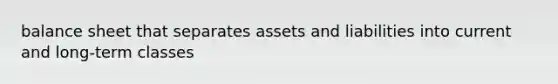 balance sheet that separates assets and liabilities into current and long-term classes