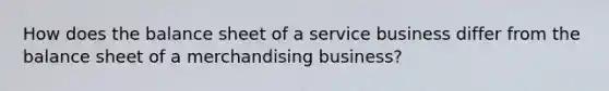 How does the balance sheet of a service business differ from the balance sheet of a merchandising business?