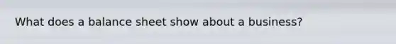 What does a balance sheet show about a business?