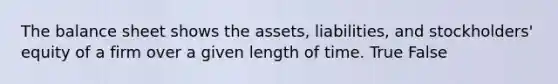 The balance sheet shows the​ assets, liabilities, and​ stockholders' equity of a firm over a given length of time. True False