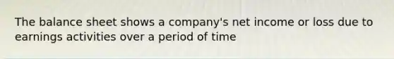 The balance sheet shows a company's net income or loss due to earnings activities over a period of time