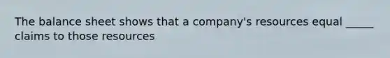 The balance sheet shows that a company's resources equal _____ claims to those resources