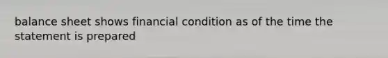 balance sheet shows financial condition as of the time the statement is prepared