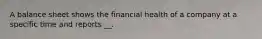 A balance sheet shows the financial health of a company at a specific time and reports __.