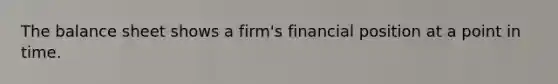 The balance sheet shows a firm's financial position at a point in time.