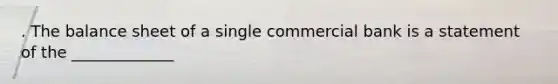 . The balance sheet of a single commercial bank is a statement of the _____________