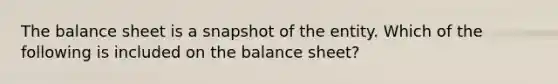 The balance sheet is a snapshot of the entity. Which of the following is included on the balance​ sheet?