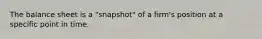 The balance sheet is a "snapshot" of a firm's position at a specific point in time.