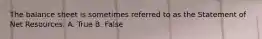 The balance sheet is sometimes referred to as the Statement of Net Resources. A. True B. False