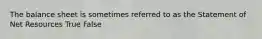 The balance sheet is sometimes referred to as the Statement of Net Resources True False