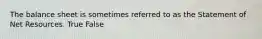 The balance sheet is sometimes referred to as the Statement of Net Resources. True False