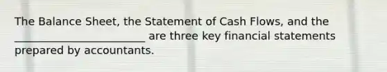 The Balance Sheet, the Statement of Cash Flows, and the ________________________ are three key <a href='https://www.questionai.com/knowledge/kFBJaQCz4b-financial-statements' class='anchor-knowledge'>financial statements</a> prepared by accountants.