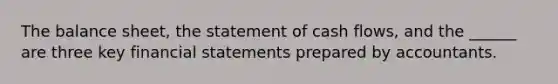 The balance sheet, the statement of cash flows, and the ______ are three key <a href='https://www.questionai.com/knowledge/kFBJaQCz4b-financial-statements' class='anchor-knowledge'>financial statements</a> prepared by accountants.