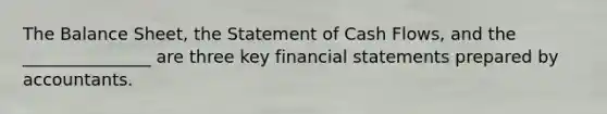 The Balance Sheet, the Statement of Cash Flows, and the _______________ are three key <a href='https://www.questionai.com/knowledge/kFBJaQCz4b-financial-statements' class='anchor-knowledge'>financial statements</a> prepared by accountants.