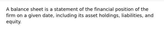 A balance sheet is a statement of the financial position of the firm on a given​ date, including its asset​ holdings, liabilities, and equity.