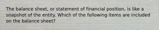 The balance​ sheet, or statement of financial​ position, is like a snapshot of the entity. Which of the following items are included on the balance​ sheet?