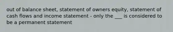 out of balance sheet, statement of owners equity, statement of cash flows and income statement - only the ___ is considered to be a permanent statement