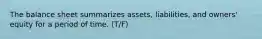 The balance sheet summarizes assets, liabilities, and owners' equity for a period of time. (T/F)