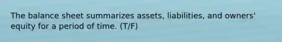 The balance sheet summarizes assets, liabilities, and owners' equity for a period of time. (T/F)