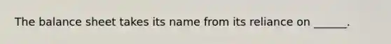 The balance sheet takes its name from its reliance on ______.
