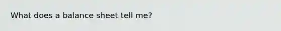 What does a balance sheet tell me?