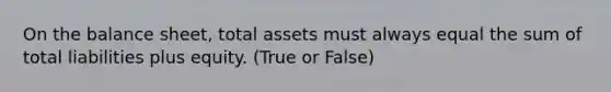 On the balance sheet, total assets must always equal the sum of total liabilities plus equity. (True or False)