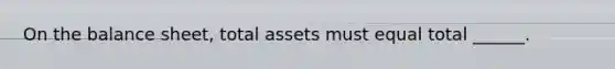 On the balance sheet, total assets must equal total ______.