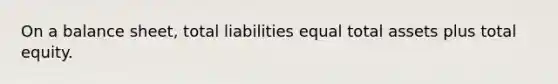 On a balance sheet, total liabilities equal total assets plus total equity.