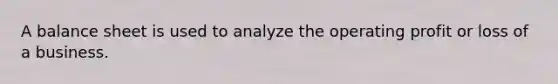 A balance sheet is used to analyze the operating profit or loss of a business.