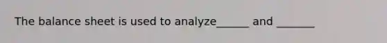 The balance sheet is used to analyze______ and _______