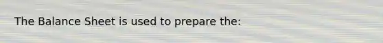 The Balance Sheet is used to prepare the: