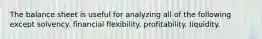 The balance sheet is useful for analyzing all of the following except solvency. financial flexibility. profitability. liquidity.