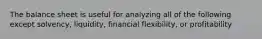 The balance sheet is useful for analyzing all of the following except solvency, liquidity, financial flexibility, or profitability