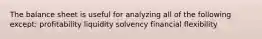 The balance sheet is useful for analyzing all of the following except: profitability liquidity solvency financial flexibility