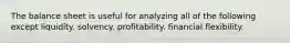 The balance sheet is useful for analyzing all of the following except liquidity. solvency. profitability. financial flexibility.