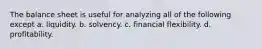 The balance sheet is useful for analyzing all of the following except a. liquidity. b. solvency. c. financial flexibility. d. profitability.