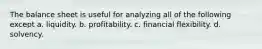 The balance sheet is useful for analyzing all of the following except a. liquidity. b. profitability. c. financial flexibility. d. solvency.