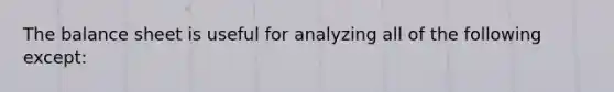 The balance sheet is useful for analyzing all of the following except: