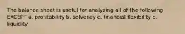 The balance sheet is useful for analyzing all of the following EXCEPT a. profitability b. solvency c. financial flexibility d. liquidity