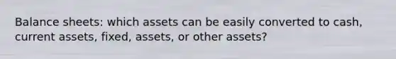 Balance sheets: which assets can be easily converted to cash, current assets, fixed, assets, or other assets?