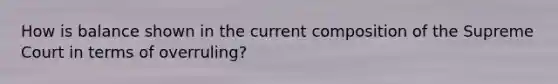 How is balance shown in the current composition of the Supreme Court in terms of overruling?