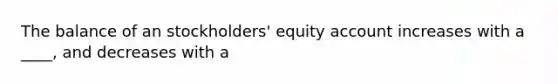 The balance of an stockholders' equity account increases with a ____, and decreases with a