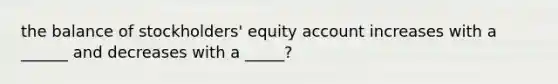 the balance of stockholders' equity account increases with a ______ and decreases with a _____?