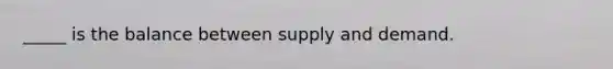 _____ is the balance between supply and demand.