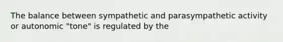 The balance between sympathetic and parasympathetic activity or autonomic "tone" is regulated by the