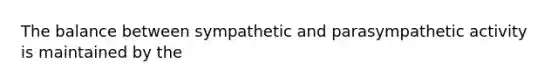 The balance between sympathetic and parasympathetic activity is maintained by the