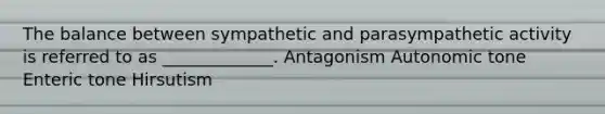 The balance between sympathetic and parasympathetic activity is referred to as _____________. Antagonism Autonomic tone Enteric tone Hirsutism