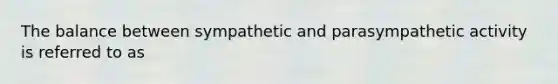 The balance between sympathetic and parasympathetic activity is referred to as