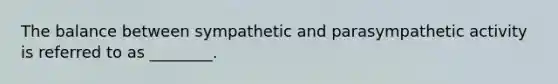 The balance between sympathetic and parasympathetic activity is referred to as ________.