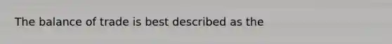 The balance of trade is best described as the